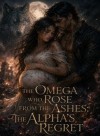 The Omega Who Rose from the Ashes: The Alpha's Regret